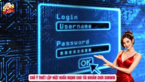 Chú ý thiết lập mật khẩu mạnh cho tài khoản chơi Sunwin