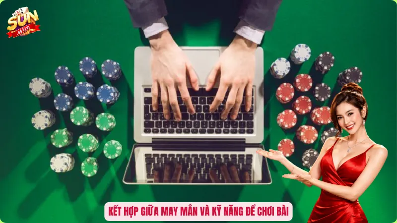 Kết hợp giữa may mắn và kỹ năng để chơi bài