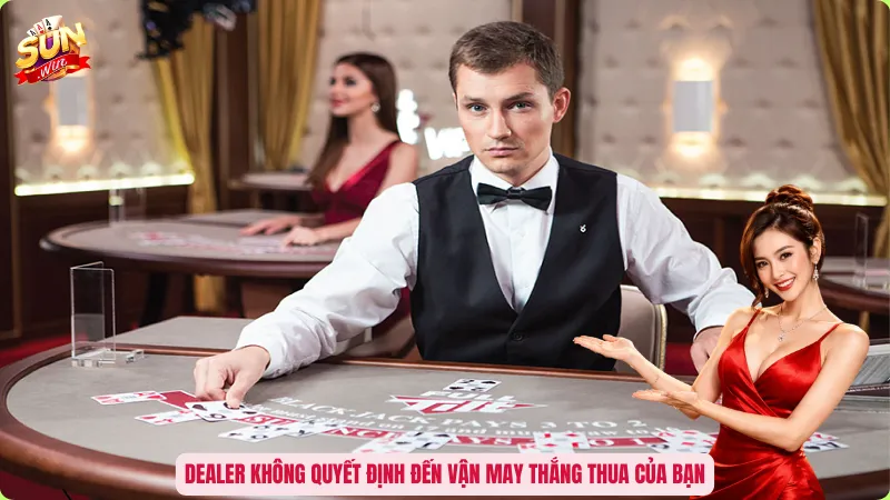 Dealer không quyết định đến vận may thắng thua của bạn
