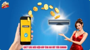 Chú ý các điều kiện đáp ứng khi rút tiền Sunwin